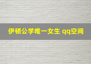 伊顿公学唯一女生 qq空间